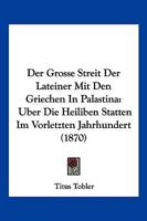 Der Grosse Streit Der Lateiner Mit Den Griechen in Pal�stina �ber Die Heiligen St�tten Im Vorletzten Jahrhundert Und Der Neubau Der Grabkuppel Zu Jerusalem Im Letztverflossenen Jahrzehn (Classic Repri 1160434751 Book Cover