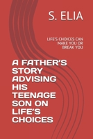 A FATHER’S   STORY  ADVISING HIS TEENAGE  SON   ON   LIFE’S  CHOICES: LIFE’S CHOICES   CAN MAKE YOU OR BREAK YOU 1672091144 Book Cover