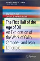 The First Half of the Age of Oil: An Exploration of the Work of Colin Campbell and Jean Laherrère 1461460638 Book Cover