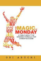 The Magic of Monday: A Fable about the Winning Formula for Career Success 1475950993 Book Cover
