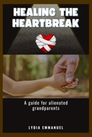 Healing The Heartbreak: A Guide For Alienated Grandparents B0F92FN8CV Book Cover