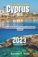 Discovering Cyprus 2023 Travel Guide: Unveiling Ancient Treasures and Coastal charms B0CDYKTGFD Book Cover