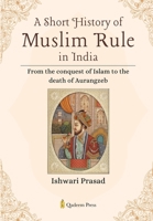 A Short History of Muslim Rule in India: From the conquest of Islam to the death of Aurangzeb B0DR98L9PZ Book Cover