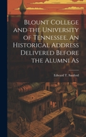Blount College and the University of Tennessee. An Historical Address Delivered Before the Alumni As 1022143794 Book Cover