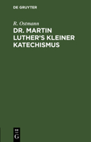 Dr. Martin Luther's Kleiner Katechismus: Zum Gebrauch Beim Religionsunterricht Durch Bibelstellen Und Lieberverse Erklärt 3112606493 Book Cover
