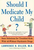 Should I Medicate My Child? Sane Solutions for Troubled Kids with--and without--Psychiatric Drugs 0465016464 Book Cover