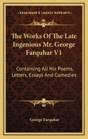 The Works Of The Late Ingenious Mr. George Farquhar V1: Containing All His Poems, Letters, Essays And Comedies 1430478276 Book Cover