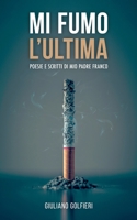 Mi Fumo l'Ultima: Poesie e scritti di mio padre Franco B098GSYZTB Book Cover