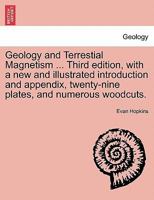 Geology and Terrestial Magnetism ... Third edition, with a new and illustrated introduction and appendix, twenty-nine plates, and numerous woodcuts. 1241316031 Book Cover