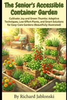 The Senior's Accessible Container Garden: Cultivate Joy and Green Thumbs: Adaptive Techniques, Low-Effort Plants, and Smart Solutions for Easy-Care Gardens B0H14SK8HH Book Cover