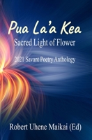 Pua La'a Kea - Sacred Light of Flower: 2021 Savant Poetry Anthology 0999693891 Book Cover