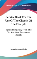 Service Book for the Use of the Church of the Disciple: Taken Principally from the Old and New Testaments 1104466600 Book Cover