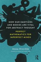 How Our Emotions and Bodies Are Vital for Abstract Thought: Perfect Mathematics for Imperfect Minds 1138565865 Book Cover