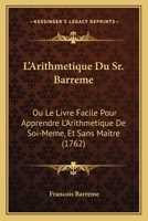 L'arithm�tique Du Sr. Barr�me: Ou, Livre Facile Pour Apprendre L'arithm�tique De Soi-M�me, & Sans Ma�tre 1166336670 Book Cover