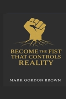 BECOME THE FIST THAT CONTROLS REALITY B0FN8DX66G Book Cover