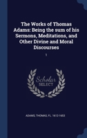 The Works of Thomas Adams, Vol. 1: Being the Sum of His Sermons, Meditations, and Other Divine and Moral Discourses (Classic Reprint) 3337116744 Book Cover