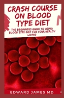 Crash Course on Blood Type Diet: The Beginners Guide To Using Blood Type Diet For Your Healthy Living B084B23VML Book Cover