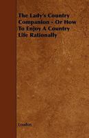 The Lady's Country Companion - Or How to Enjoy a Country Life Rationally 1444644408 Book Cover