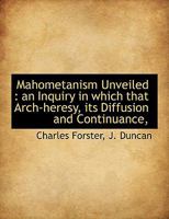 Mahometanism Unveiled: An Inquiry, In Which That Arch-heresy, Its Diffusion And Continuance, Are Examined On A New Principle, Tending To Confirm The Evidences, And Aid The Propagation, Of The Christia 1010169033 Book Cover