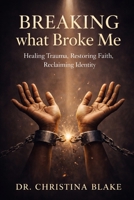 Breaking What Broke Me: Healing Trauma, Restoring Faith, Reclaiming Identity B0GQGT2W74 Book Cover