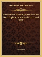 Bericht Uber Eine Epigraphische Reise Nach England, Schottland Und Irland (1867) 1160323526 Book Cover