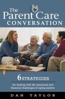 The Parent Care Conversation: Six Strategies for Dealing with the Emotional and Financial Challenges of AgingParents