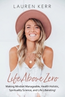 Life Above Zero: Making Mindset Manageable, Health Holistic, Spirituality Science and Life Liberating 1764037413 Book Cover