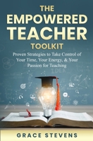 The Empowered Teacher Toolkit: Proven Strategies to Take Control of Your Time, Your Energy & Your Passion for Teaching (Books for Teachers and School Administrators) 0998701998 Book Cover