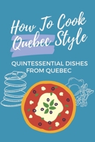 How To Cook Quebec Style: Quintessential Dishes From Quebec: Traditional Quebec Food Recipes B09CRGYTJH Book Cover