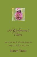 A Gardener's Eden: poems and photographs inspired by nature 1463723369 Book Cover