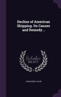 Decline of American Shipping. Its Causes and Remedy .. 135505494X Book Cover