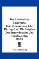 Der Akademische Nachwuchs: Eine Untersuchung Uber Die Lage Und Die Aufgaben Der Extraordinarien Und Privatdozenten (1908) 1145209270 Book Cover