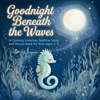 Goodnight Beneath the Waves: A Calming Undersea Bedtime Story and Picture Book for Kids Ages 2–5 (Sleepy Little Wonders) B0GS6TM7P3 Book Cover