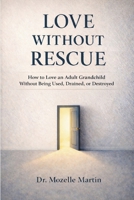Love Without Rescue: How to Love an Adult Grandchild Without Being Used, Drained, or Destroyed 1105656640 Book Cover