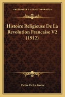 Histoire Religieuse de La Revolution Francaise ..; Tome 2 1144559995 Book Cover