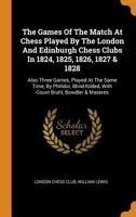 The Games Of The Match At Chess Played By The London And Edinburgh Chess Clubs In 1824, 1825, 1826, 1827 & 1828: Also Three Games, Played At The Same Time, By Philidor, Blind-folded, With Count Bruhl, 1021434590 Book Cover