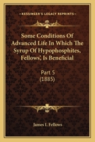 Some Conditions Of Advanced Life In Which The Syrup Of Hypophosphites, Fellows', Is Beneficial: Part 5 1104306395 Book Cover