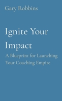 Ignite Your Impact: A Blueprint for Launching Your Coaching Empire B0CQZS386Q Book Cover