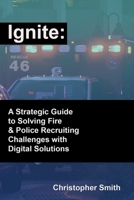 Ignite: A Strategic Guide to Solving Fire & Police Recruiting Challenges with Digital Solutions B0CVKK2P8J Book Cover