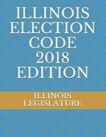 ILLINOIS ELECTION CODE 2018 EDITION 1719922152 Book Cover