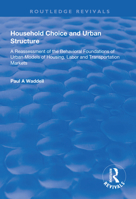 Household Choice and Urban Structure: A Re-Assessment of the Behavioural Foundations of Urban Models of Housing, Labor and Transportation Markets 1138316326 Book Cover