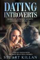 Dating for Introverts: Eliminate Approach Anxiety and Confidently Speak to and Get Dates with the Most Beautiful Women 1704367972 Book Cover