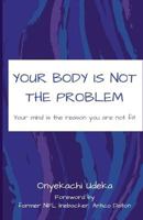 Your Body Is Not The Problem: Your mind is the reason you are not fit 1720666717 Book Cover