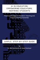 AI in Education: Empowering Educators, Inspiring Students - Practical Strategies to Transform Teaching and Improve Learning Outcomes: E 1964789060 Book Cover