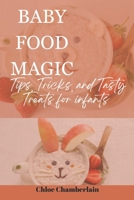 BABY FOOD MAGIC: Tips, Tricks, and Tasty Treats for infants B0CFCRV57F Book Cover