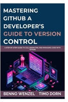Mastering GitHub: A Developer’s Guide to Version Control: A Step-by-Step Guide to Collaborating and Managing Code with GitHub B0FPBFHD3F Book Cover