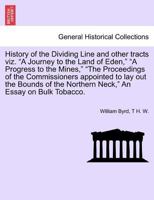 History of the Dividing Line and other tracts viz. "A Journey to the Land of Eden," "A Progress to the Mines," "The Proceedings of the Commissioners ... the Northern Neck," An Essay on Bulk Tobacco. 1241309310 Book Cover