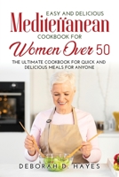 Easy and Delicious Mediterranean Cookbook for Women Over 50: The Ultimate Cookbook for Quick and Delicious Meals for Anyone 1458370135 Book Cover