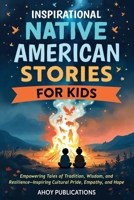 Inspirational Native American Stories for Kids: Empowering Tales of Tradition, Wisdom and Resilience—Inspiring Cultural Pride, Empathy and Hope B0FFZ8WNJS Book Cover