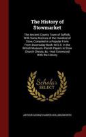 The History of Stowmarket: The Ancient County Town of Suffolk, with Some Notices of the Hundred of Stow, Compiled in a Popular Form from Doomsday-Book--M.S.S. in the British Museum--Parish Papers in S 1296605027 Book Cover